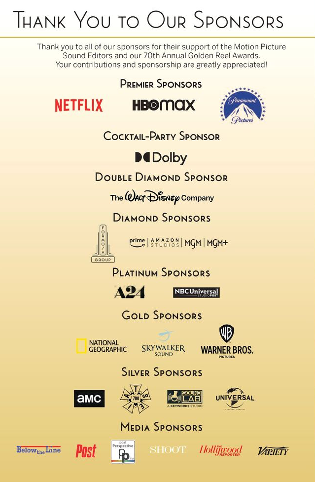 THANK YOU TO ALL OF OUR SPONSORS FOR THEIR SUPPORT OF THE MOTION PICTURE SOUND EDITORS & OUR 70TH ANNUAL GOLDEN REEL AWARDS Your contributions and sponsorship are greatly appreciated!
